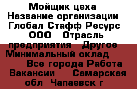 Мойщик цеха › Название организации ­ Глобал Стафф Ресурс, ООО › Отрасль предприятия ­ Другое › Минимальный оклад ­ 18 000 - Все города Работа » Вакансии   . Самарская обл.,Чапаевск г.